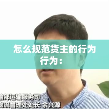 怎么规范货主的行为行为： 