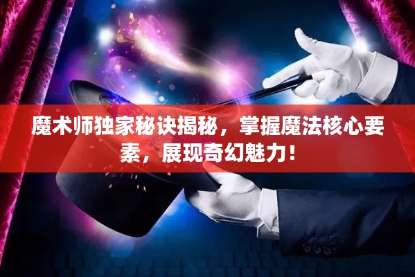 魔术师独家秘诀揭秘，掌握魔法核心要素，展现奇幻魅力！