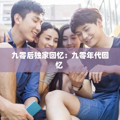 九零后独家回忆：九零年代回忆 