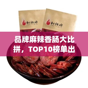 品牌麻辣香肠大比拼，TOP10榜单出炉！
