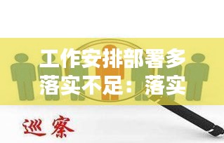 工作安排部署多落实不足：落实安排部署上存在 问题 