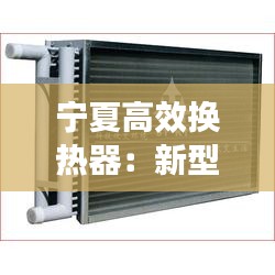 宁夏高效换热器:新型高效换热器