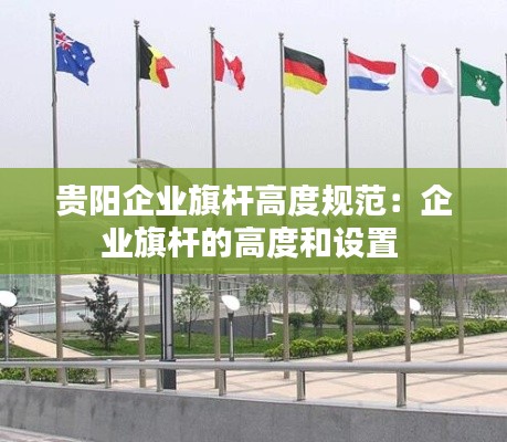 贵阳企业旗杆高度规范：企业旗杆的高度和设置 