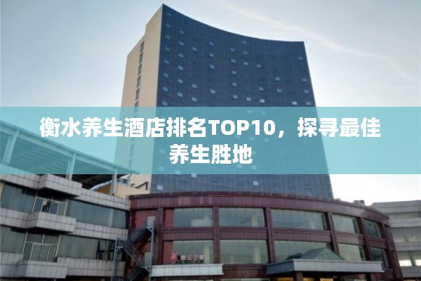 衡水养生酒店排名TOP10，探寻最佳养生胜地