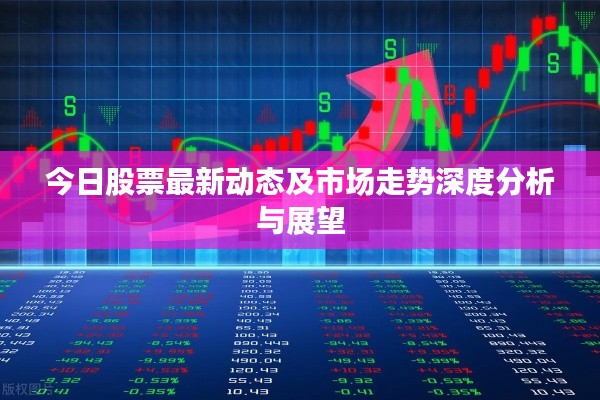 今日股票最新动态及市场走势深度分析与展望