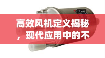 高效风机定义揭秘，现代应用中的不可或缺之力