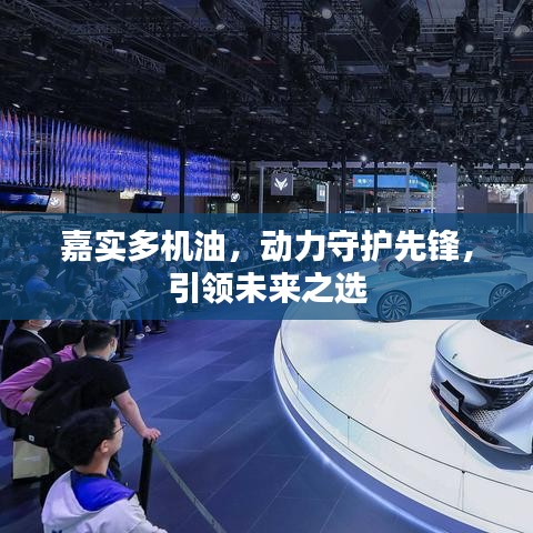 嘉实多机油，动力守护先锋，引领未来之选