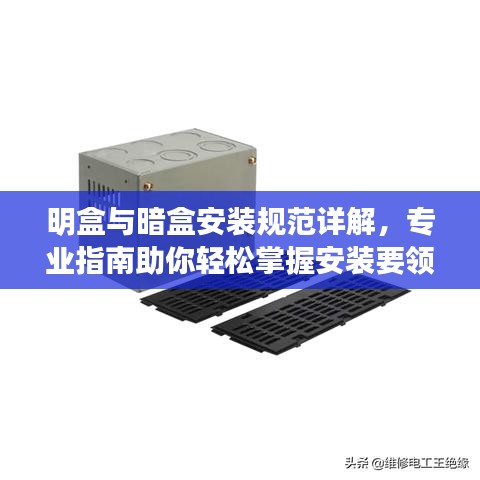 明盒与暗盒安装规范详解，专业指南助你轻松掌握安装要领