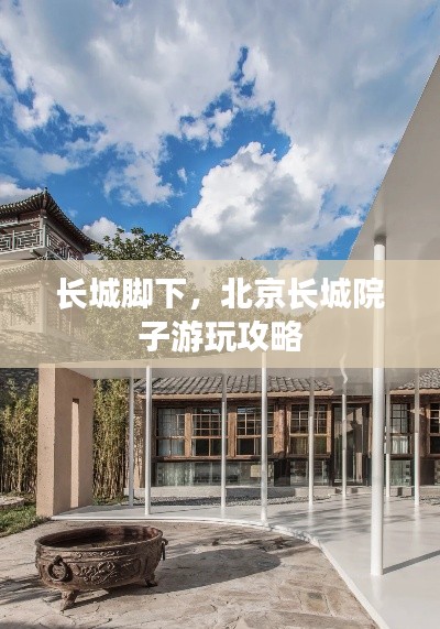 长城脚下,北京长城院子游玩攻略