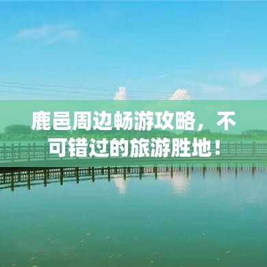 鹿邑周边畅游攻略，不可错过的旅游胜地！