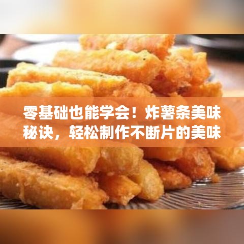 零基础也能学会！炸薯条美味秘诀，轻松制作不断片的美味薯条！