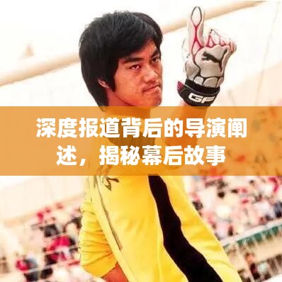 深度报道背后的导演阐述，揭秘幕后故事