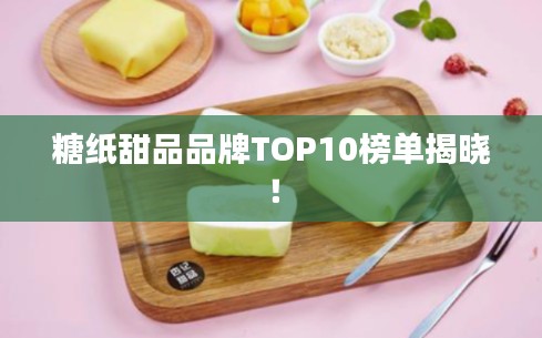 糖纸甜品品牌TOP10榜单揭晓！
