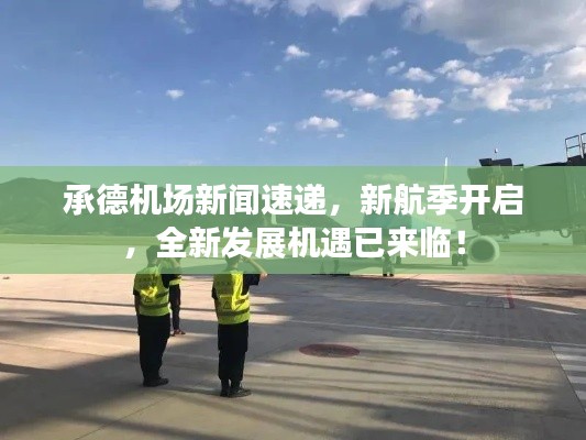 承德机场新闻速递，新航季开启，全新发展机遇已来临！