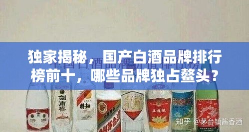 独家揭秘，国产白酒品牌排行榜前十，哪些品牌独占鳌头？