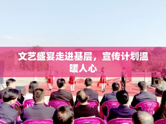 文艺盛宴走进基层，宣传计划温暖人心