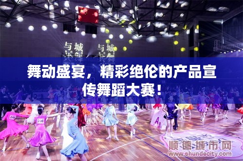 舞动盛宴，精彩绝伦的产品宣传舞蹈大赛！