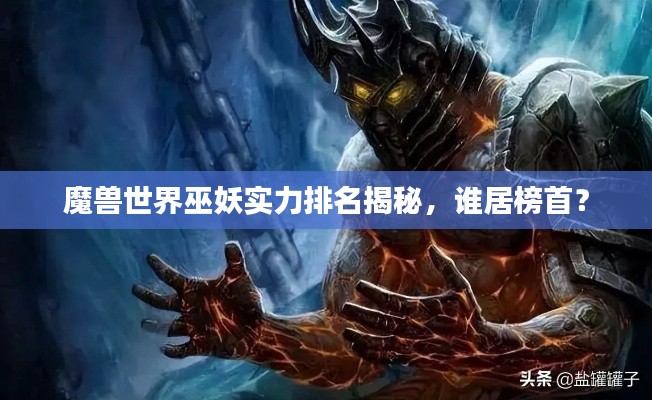 魔兽世界巫妖实力排名揭秘，谁居榜首？
