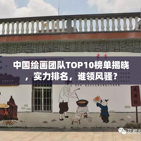 中国绘画团队TOP10榜单揭晓，实力排名，谁领风骚？