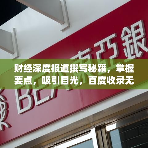 财经深度报道撰写秘籍，掌握要点，吸引目光，百度收录无忧！