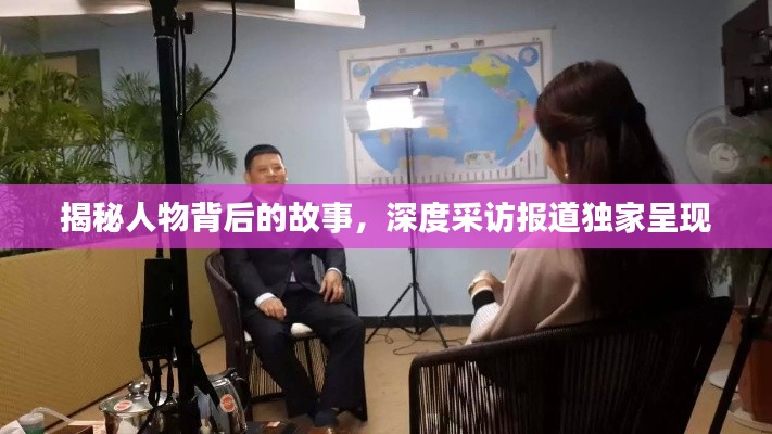 揭秘人物背后的故事,深度采访报道独家呈现