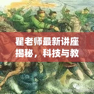 翟老师最新讲座揭秘，科技与教育融合的新境界探索