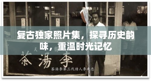 复古独家照片集，探寻历史韵味，重温时光记忆
