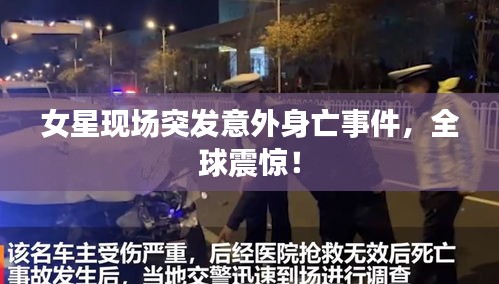 女星现场突发意外身亡事件，全球震惊！