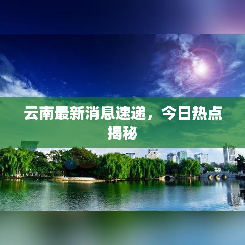云南最新消息速递，今日热点揭秘