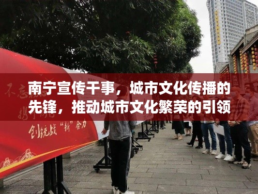 南宁宣传干事，城市文化传播的先锋，推动城市文化繁荣的引领者
