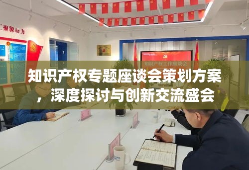 知识产权专题座谈会策划方案，深度探讨与创新交流盛会