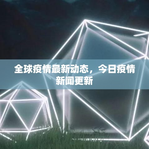 全球疫情最新动态,今日疫情新闻更新