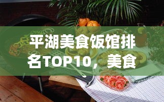 平湖美食饭馆排名TOP10，美食之旅的必选之地