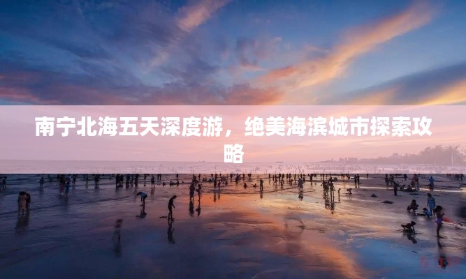 南宁北海五天深度游，绝美海滨城市探索攻略