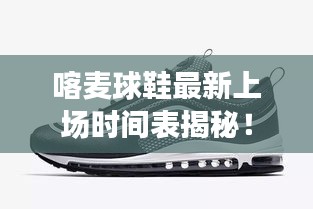 喀麦球鞋最新上场时间表揭秘!