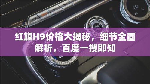 红旗H9价格大揭秘,细节全面解析,百度一搜即知
