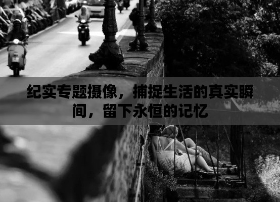 纪实专题摄像，捕捉生活的真实瞬间，留下永恒的记忆