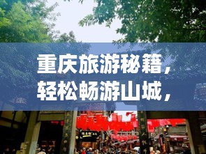 重庆旅游秘籍，轻松畅游山城，避开拥挤，尽享惬意之旅