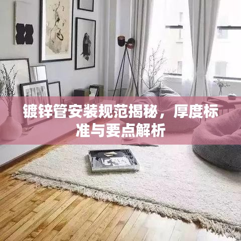 镀锌管安装规范揭秘，厚度标准与要点解析