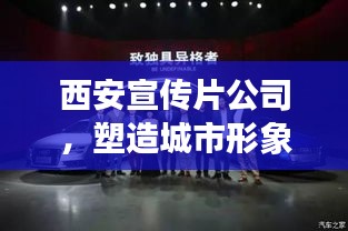 西安宣传片公司，塑造城市形象的新动力之源