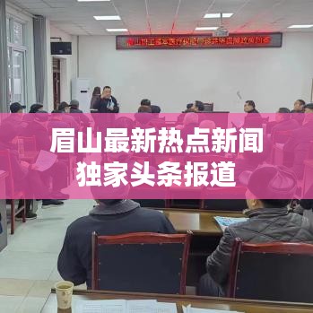 眉山最新热点新闻独家头条报道