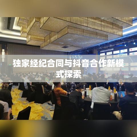 独家经纪合同与抖音合作新模式探索