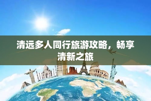 清远多人同行旅游攻略,畅享清新之旅