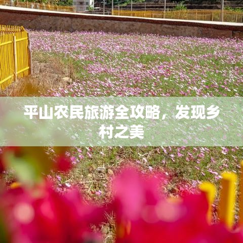 平山农民旅游全攻略，发现乡村之美