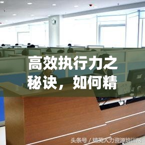高效执行力之秘诀，如何精准抓落实？构建执行力强大的关键要素解析