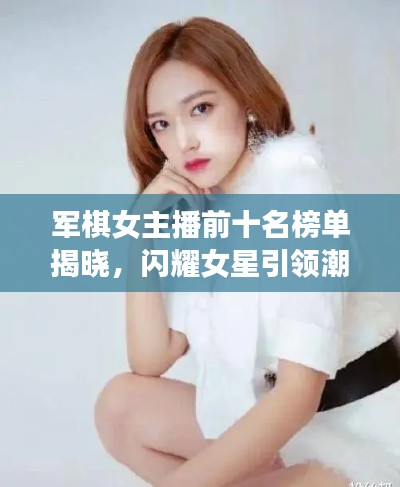 军棋女主播前十名榜单揭晓，闪耀女星引领潮流