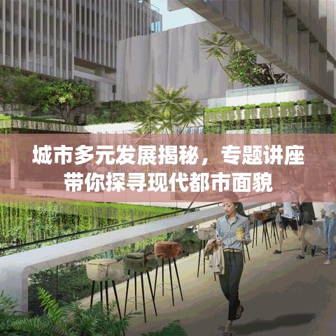 城市多元发展揭秘，专题讲座带你探寻现代都市面貌