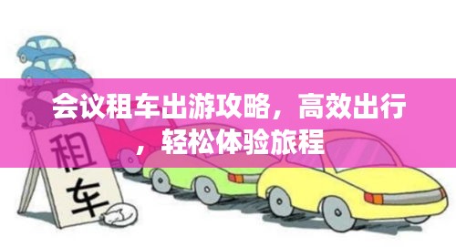 会议租车出游攻略，高效出行，轻松体验旅程