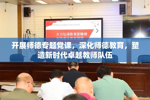 开展师德专题党课，深化师德教育，塑造新时代卓越教师队伍