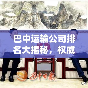 巴中运输公司排名大揭秘，权威解析，助你了解行业巨头！